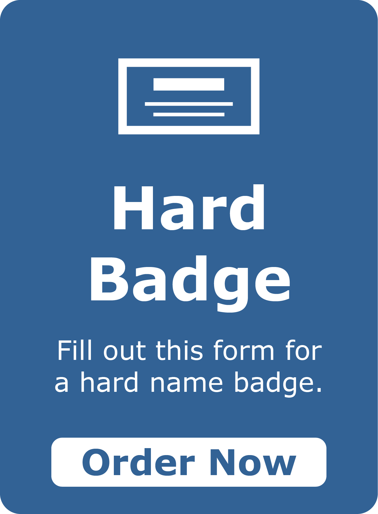 Order Hard Badge. Fill out this form for a hard name badge.